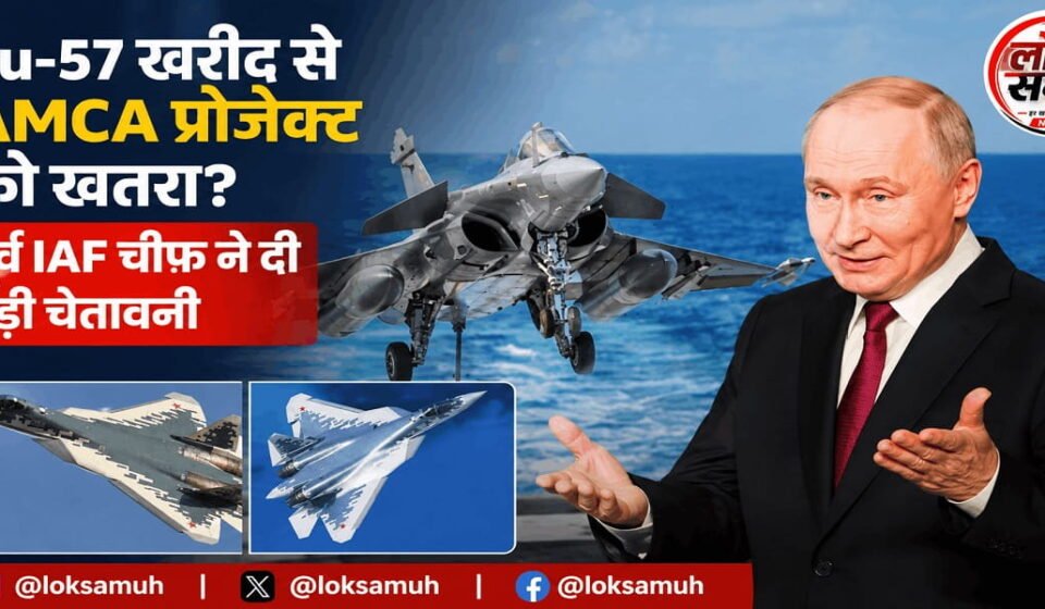 Su-57 खरीद से AMCA को खतरा? पूर्व IAF चीफ की चेतावनी Su-57 AMCA Project को लेकर भारत में बढ़ी चिंता